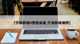【宁波新增8例感染者,宁波新增病例】