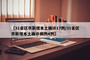 【31省区市新增本土确诊17例/31省区市新增本土确诊病例4例】