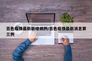 百色疫情最新新增病例/百色疫情最新消息第三例