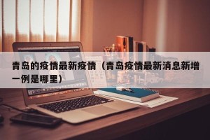 青岛的疫情最新疫情（青岛疫情最新消息新增一例是哪里）