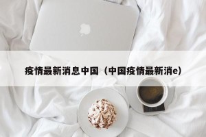 疫情最新消息中国（中国疫情最新消e）