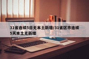 31省连续5日无本土新增/31省区市连续5天本土无新增