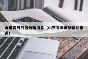 山东青岛疫情最新消息（山东青岛疫情最新报道）