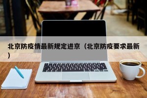 北京防疫情最新规定进京（北京防疫要求最新）