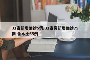 31省新增确诊5例/31省份新增确诊75例 含本土55例