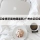 白云区疫情范围地图最新/广州白云区疫情地图
