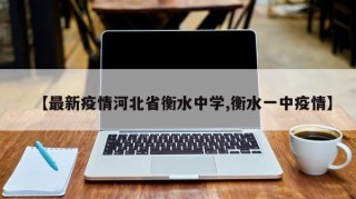 【最新疫情河北省衡水中学,衡水一中疫情】