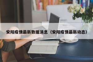 安阳疫情最新数据消息（安阳疫情最新动态）