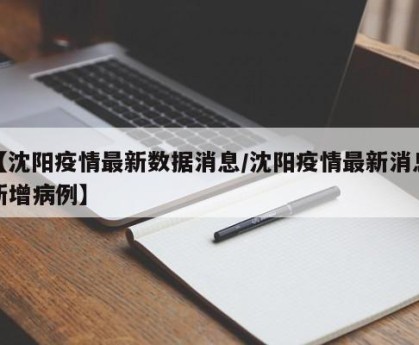 【沈阳疫情最新数据消息/沈阳疫情最新消息新增病例】