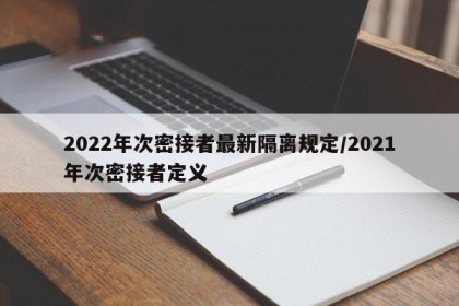 2022年次密接者最新隔离规定/2021年次密接者定义
