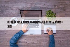 新疆新增无症状168例:新疆新增无症状13例
