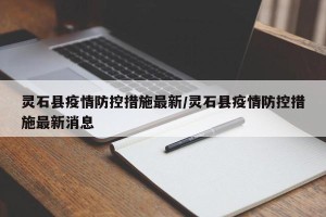 灵石县疫情防控措施最新/灵石县疫情防控措施最新消息
