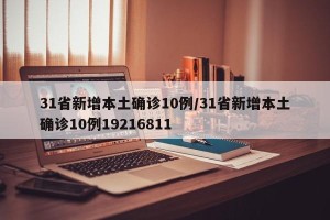 31省新增本土确诊10例/31省新增本土确诊10例19216811