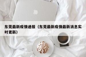 东莞最新疫情通报（东莞最新疫情最新消息实时更新）