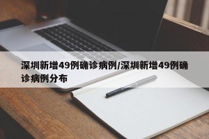 深圳新增49例确诊病例/深圳新增49例确诊病例分布