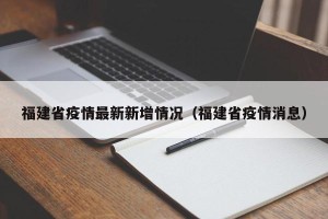 福建省疫情最新新增情况（福建省疫情消息）