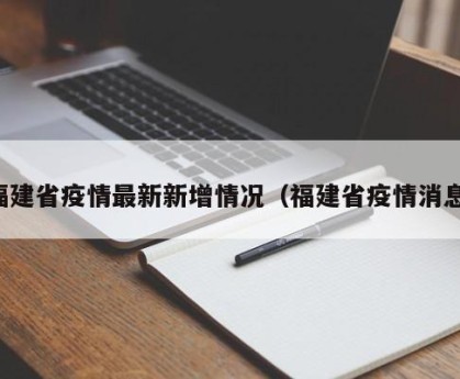 福建省疫情最新新增情况（福建省疫情消息）
