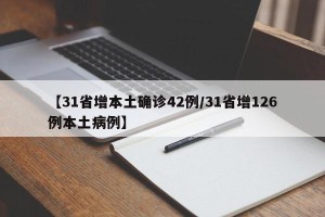 【31省增本土确诊42例/31省增126例本土病例】