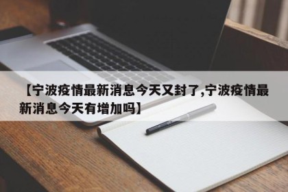 【宁波疫情最新消息今天又封了,宁波疫情最新消息今天有增加吗】