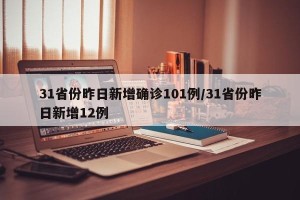 31省份昨日新增确诊101例/31省份昨日新增12例