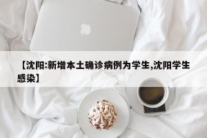 【沈阳:新增本土确诊病例为学生,沈阳学生感染】