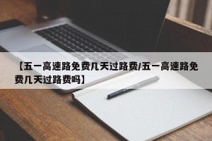 【五一高速路免费几天过路费/五一高速路免费几天过路费吗】