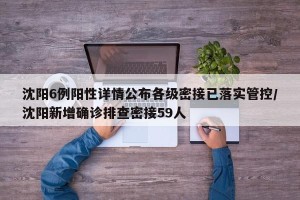 沈阳6例阳性详情公布各级密接已落实管控/沈阳新增确诊排查密接59人