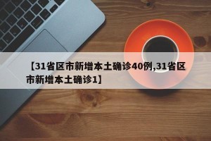 【31省区市新增本土确诊40例,31省区市新增本土确诊1】