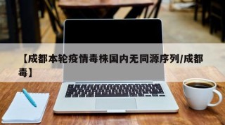 【成都本轮疫情毒株国内无同源序列/成都 毒】