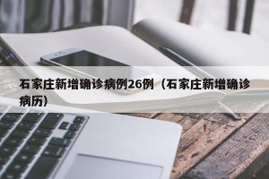 石家庄新增确诊病例26例（石家庄新增确诊病历）