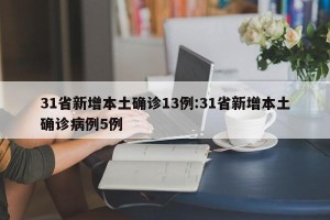 31省新增本土确诊13例:31省新增本土确诊病例5例