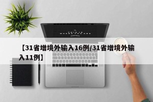 【31省增境外输入16例/31省增境外输入11例】