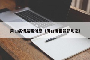 周口疫情最新消息（周口疫情最新动态）