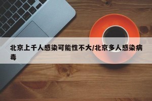 北京上千人感染可能性不大/北京多人感染病毒