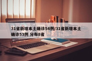 31省新增本土确诊54例/31省新增本土确诊53例 分布8省