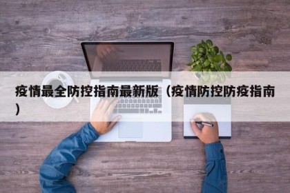 疫情最全防控指南最新版（疫情防控防疫指南）