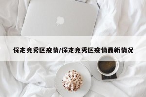 保定竞秀区疫情/保定竞秀区疫情最新情况