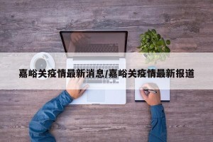 嘉峪关疫情最新消息/嘉峪关疫情最新报道