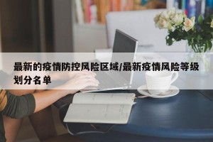 最新的疫情防控风险区域/最新疫情风险等级划分名单