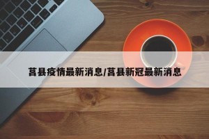 莒县疫情最新消息/莒县新冠最新消息