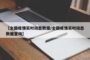 【全国疫情实时动态数据/全国疫情实时动态数据查询】