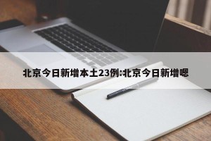 北京今日新增本土23例:北京今日新增嗯