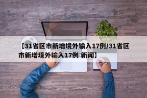 【31省区市新增境外输入17例/31省区市新增境外输入17例 新闻】