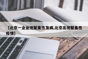 【北京一企业现聚集性发病,北京出现聚集性疫情】