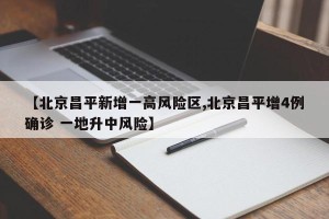 【北京昌平新增一高风险区,北京昌平增4例确诊 一地升中风险】