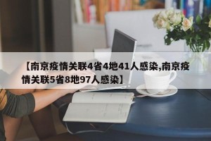 【南京疫情关联4省4地41人感染,南京疫情关联5省8地97人感染】