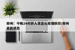 郑州：今晚24时转入常态化疫情防控/郑州目前状态