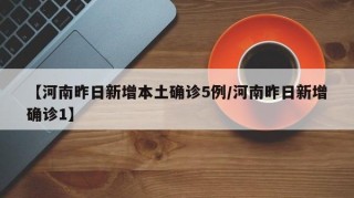 【河南昨日新增本土确诊5例/河南昨日新增确诊1】